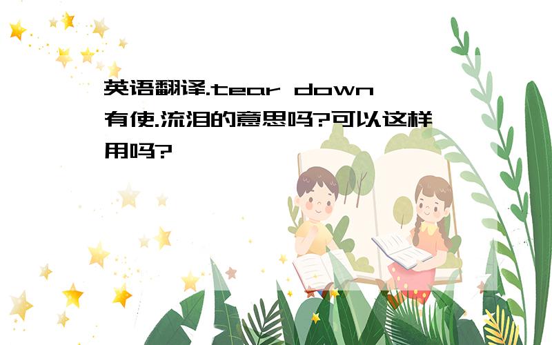 英语翻译.tear down有使.流泪的意思吗?可以这样用吗?