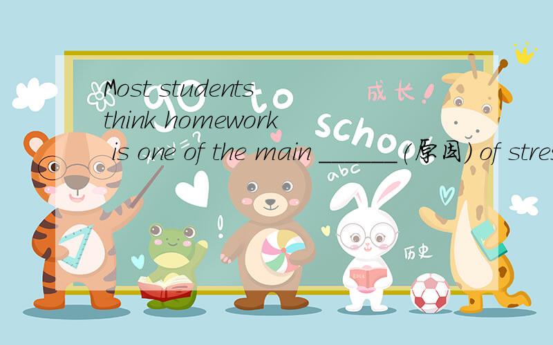 Most students think homework is one of the main ______(原因) of stress