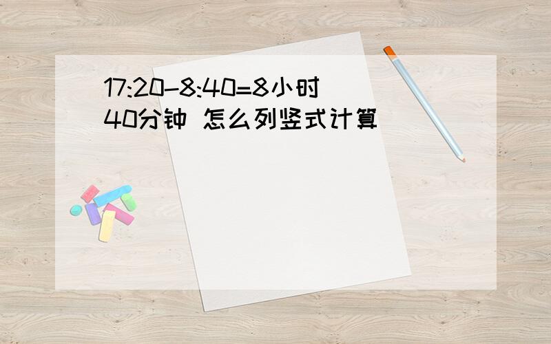 17:20-8:40=8小时40分钟 怎么列竖式计算