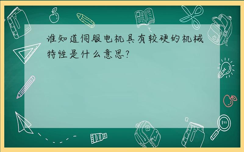 谁知道伺服电机具有较硬的机械特性是什么意思?