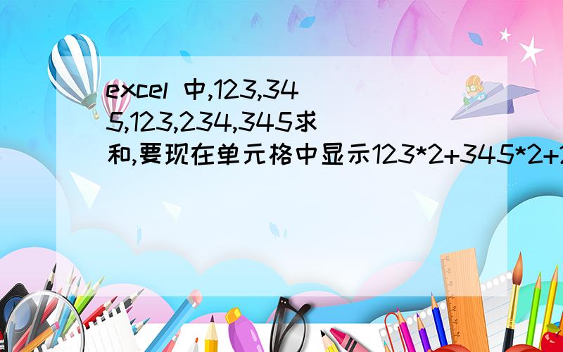 excel 中,123,345,123,234,345求和,要现在单元格中显示123*2+345*2+234=1170,这一行数字中到底有几个123,有几个234等都用公式数出来,而不是人工数出来,怎么设置?用什么公式?