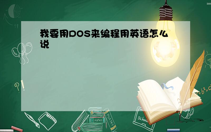 我要用DOS来编程用英语怎么说