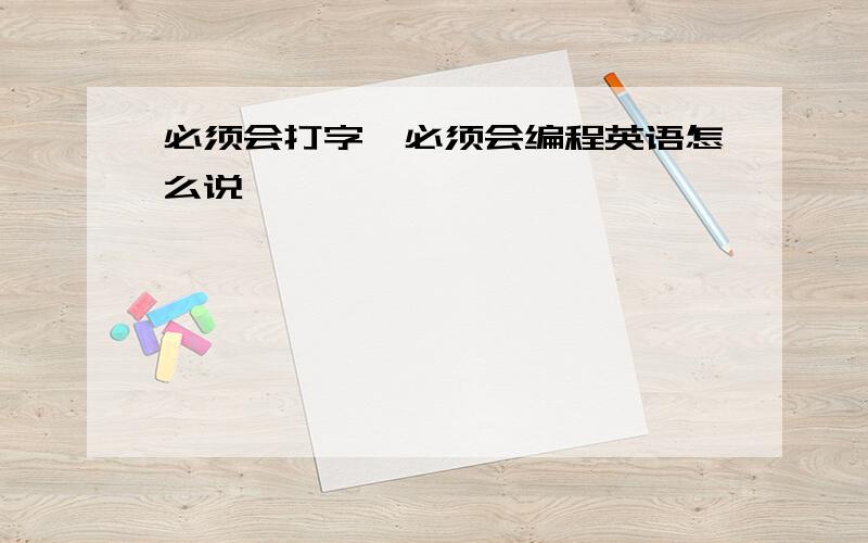 必须会打字,必须会编程英语怎么说