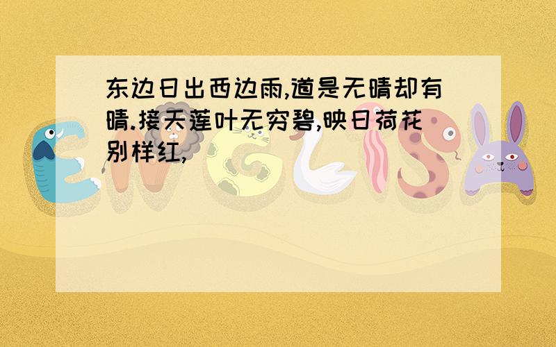 东边日出西边雨,道是无晴却有晴.接天莲叶无穷碧,映日荷花别样红,