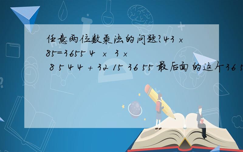 任意两位数乘法的问题?43×85=3655 4 × 3× 8 5 4 4 + 32 15 36 55 最后面的这个36 55 是怎么算出来的呀