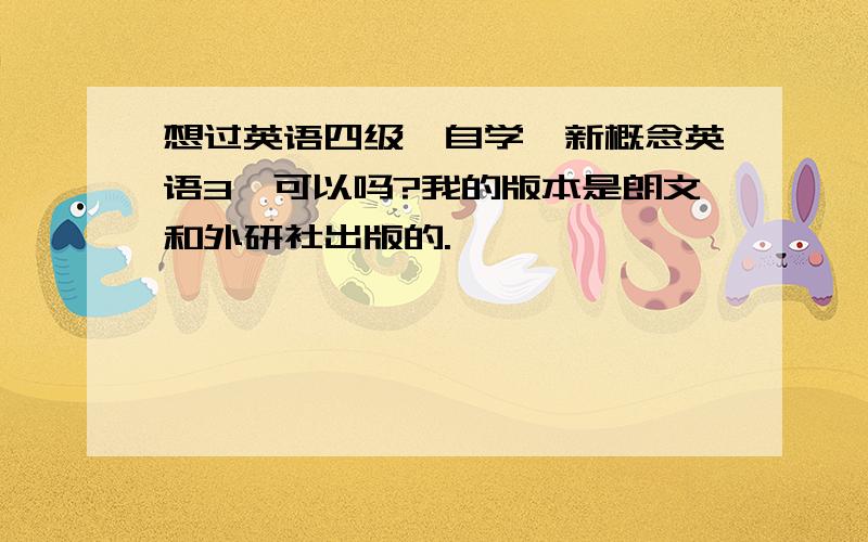 想过英语四级,自学《新概念英语3》可以吗?我的版本是朗文和外研社出版的.