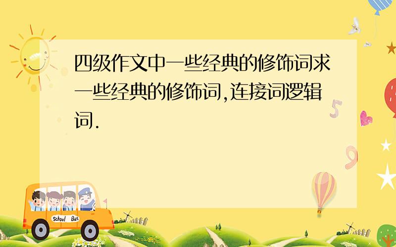 四级作文中一些经典的修饰词求一些经典的修饰词,连接词逻辑词.