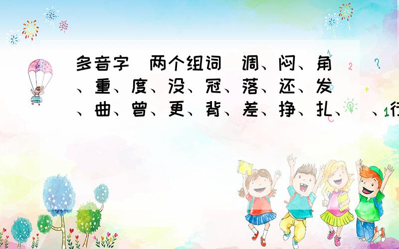 多音字（两个组词）调、闷、角、重、度、没、冠、落、还、发、曲、曾、更、背、差、挣、扎、捸、行、应、折、磨、场、间、漂、藉、禁、得、便、尽（两个组词）