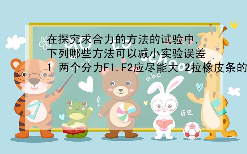 在探究求合力的方法的试验中,下列哪些方法可以减小实验误差1 两个分力F1,F2应尽能大 2拉橡皮条的细绳要稍长一些为什么2对 1不对