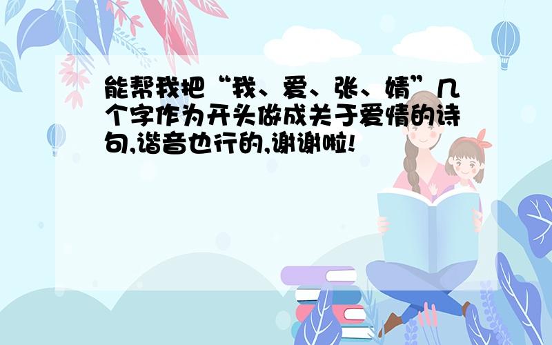 能帮我把“我、爱、张、婧”几个字作为开头做成关于爱情的诗句,谐音也行的,谢谢啦!