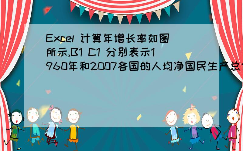 Excel 计算年增长率如图所示,B1 C1 分别表示1960年和2007各国的人均净国民生产总值,我需要计算出这47年间各国的年平均增长率.公式为 1960年的值x(1+r)的47次幂=2007年的值, r即所需值,请问怎么在EX