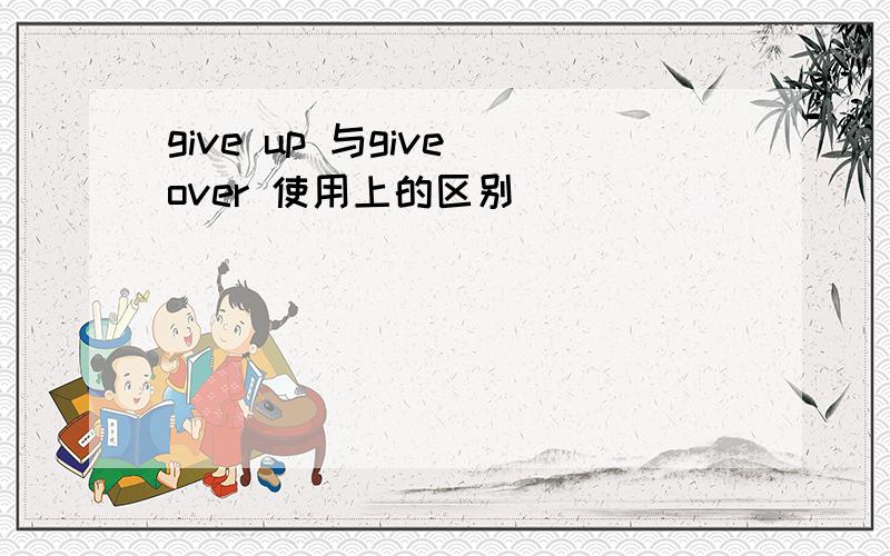 give up 与give over 使用上的区别