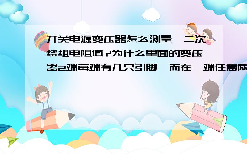 开关电源变压器怎么测量一二次绕组电阻值?为什么里面的变压器2端每端有几只引脚,而在一端任意两只引脚阻值都是零点几欧?（该变压器应该是300V转24V的变压器）