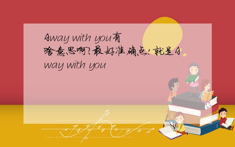 Away with you有啥意思啊?最好准确点!就是Away with you