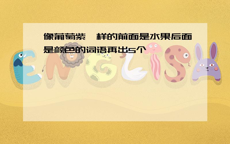 像葡萄紫一样的前面是水果后面是颜色的词语再出5个