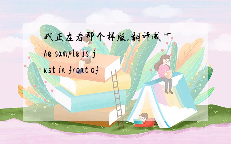 我正在看那个样版,翻译成“The sample is just in front of