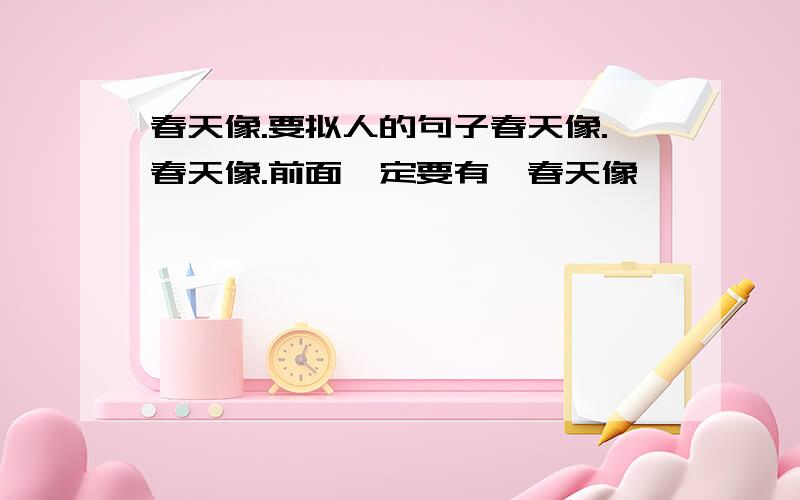 春天像.要拟人的句子春天像.春天像.前面一定要有【春天像】