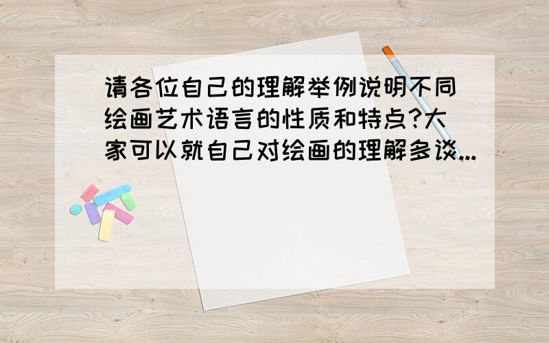 请各位自己的理解举例说明不同绘画艺术语言的性质和特点?大家可以就自己对绘画的理解多谈...