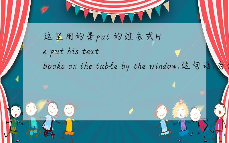 这里用的是put 的过去式He put his textbooks on the table by the window.这句话.为什么不用he puts 是因为式一般过去时么?