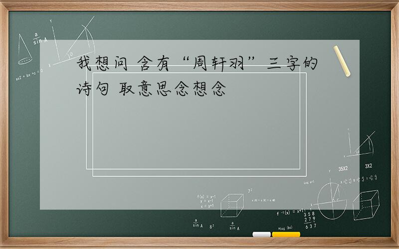 我想问 含有“周轩羽”三字的诗句 取意思念想念