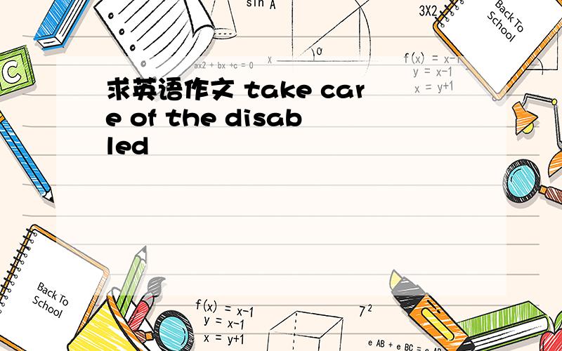 求英语作文 take care of the disabled