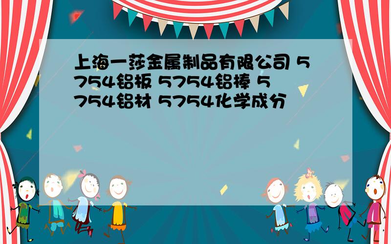 上海一莎金属制品有限公司 5754铝板 5754铝棒 5754铝材 5754化学成分