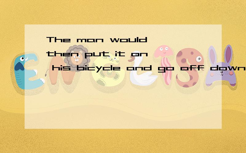 The man would then put it on his bicycle and go off down the hill with it..off是向下的意思是副词吗