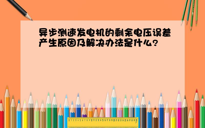 异步测速发电机的剩余电压误差产生原因及解决办法是什么?