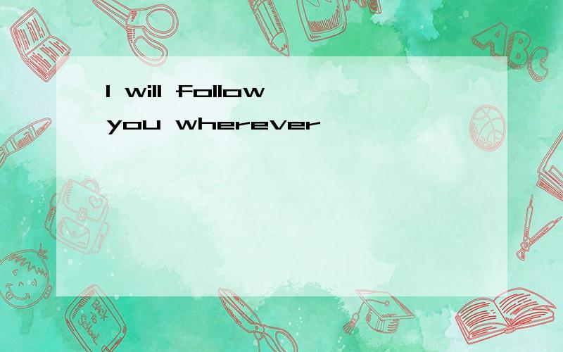 I will follow you wherever