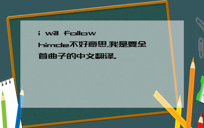 i will follow himde不好意思，我是要全首曲子的中文翻译。