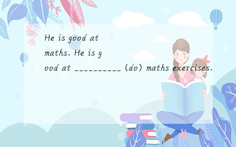 He is good at maths. He is good at __________ (do) maths exercises.