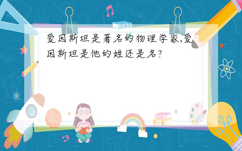 爱因斯坦是著名的物理学家,爱因斯坦是他的姓还是名?