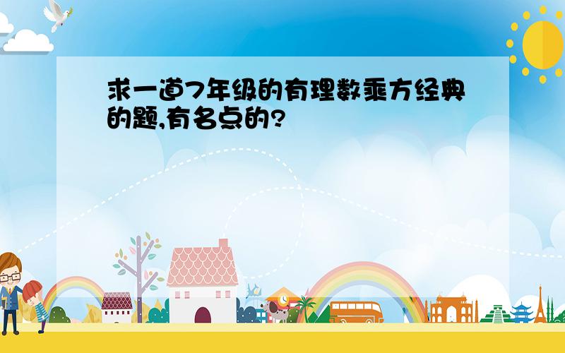 求一道7年级的有理数乘方经典的题,有名点的?