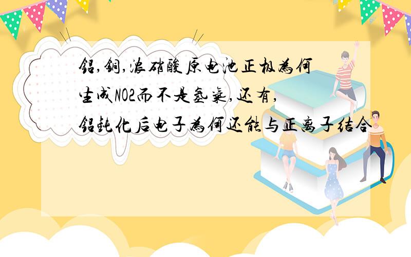 铝,铜,浓硝酸原电池正极为何生成NO2而不是氢气,还有,铝钝化后电子为何还能与正离子结合