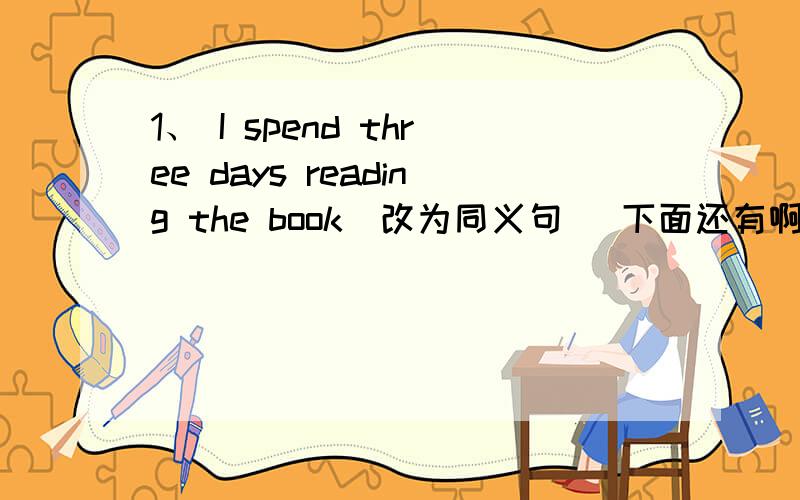 1、 I spend three days reading the book（改为同义句） 下面还有啊 1、 I spend three days reading the book（改为同义句）2、How do you like this city (改为同义句）3、They usually gei home be boat (改为同义句）4、Mrs z