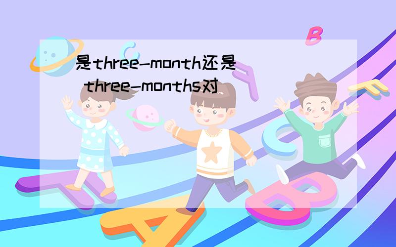 是three-month还是 three-months对