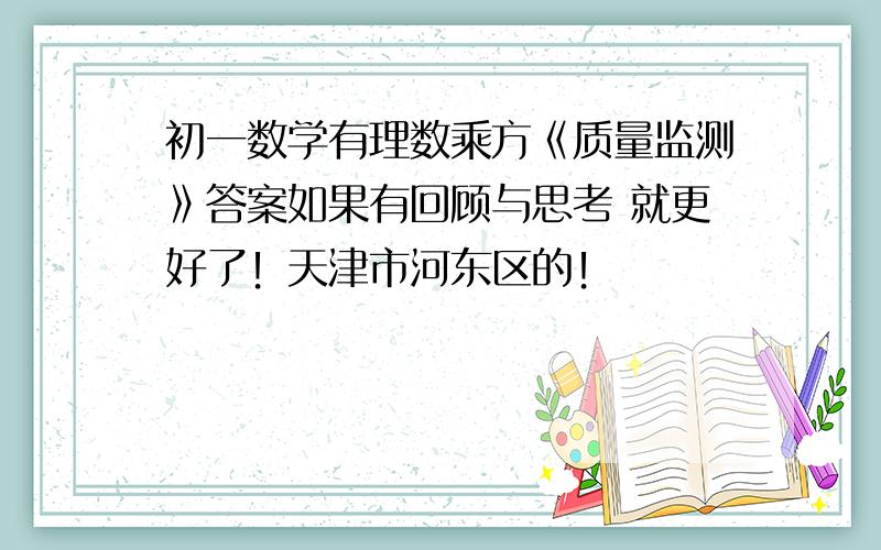 初一数学有理数乘方《质量监测》答案如果有回顾与思考 就更好了！天津市河东区的！