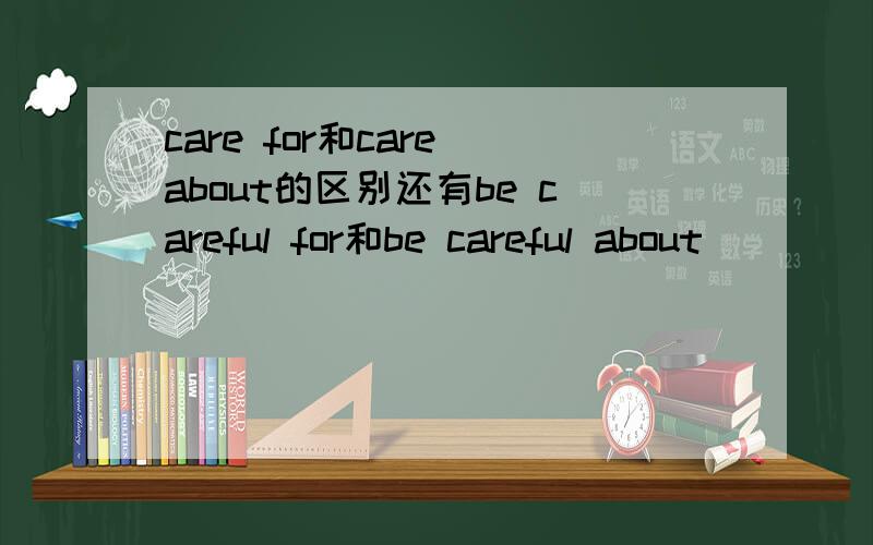 care for和care about的区别还有be careful for和be careful about