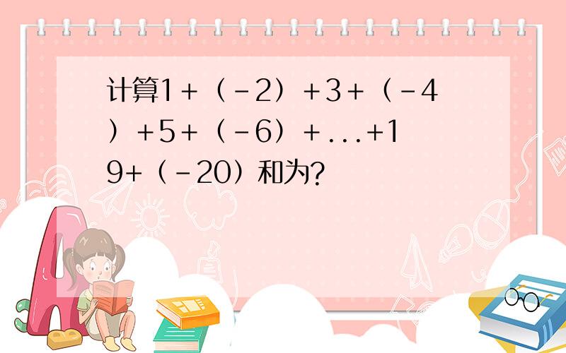 计算1＋（-2）＋3＋（-4）＋5＋（-6）＋...+19+（-20）和为?