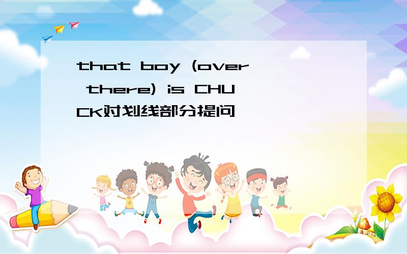 that boy (over there) is CHUCK对划线部分提问
