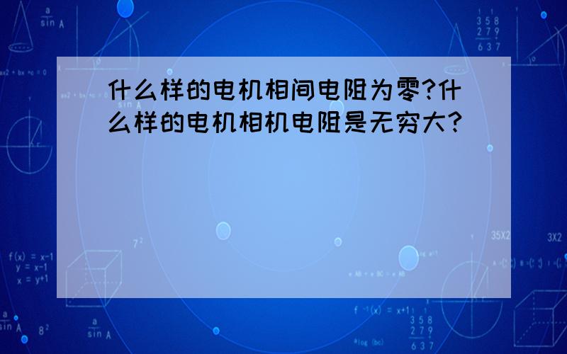 什么样的电机相间电阻为零?什么样的电机相机电阻是无穷大?