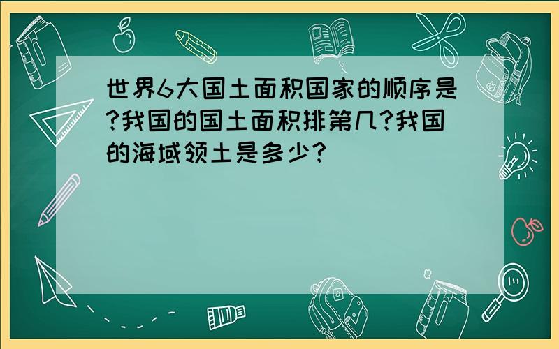 世界6大国土面积国家的顺序是?我国的国土面积排第几?我国的海域领土是多少?