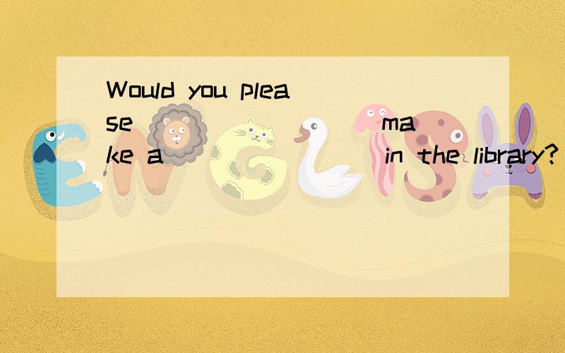 Would you please _________make a ________in the library? 帮忙详解A.not to;sound  B.not;sound  C.not;noise D.not to;noise