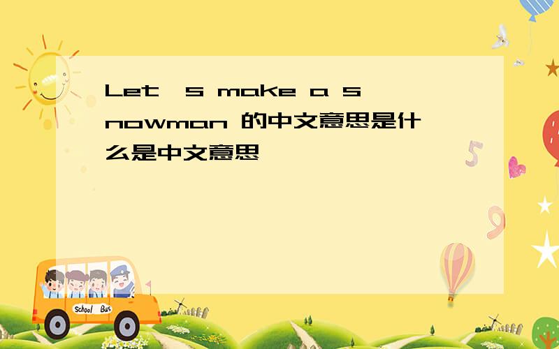 Let's make a snowman 的中文意思是什么是中文意思