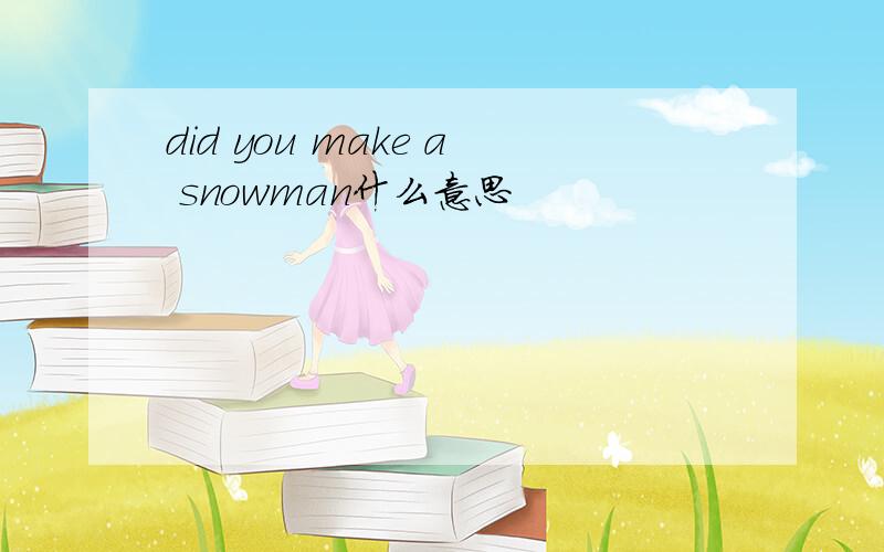 did you make a snowman什么意思