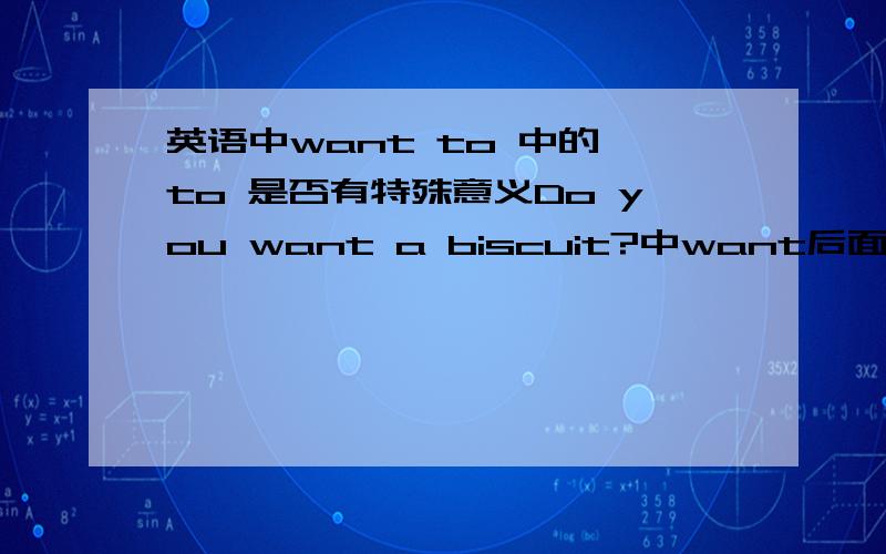 英语中want to 中的 to 是否有特殊意义Do you want a biscuit?中want后面为什么不加to呢want to中的to后要加什么啊