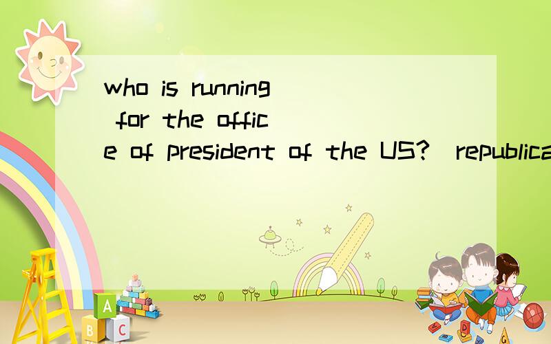 who is running for the office of president of the US?(republicans)who is running for the office of president of the US?(democrats)