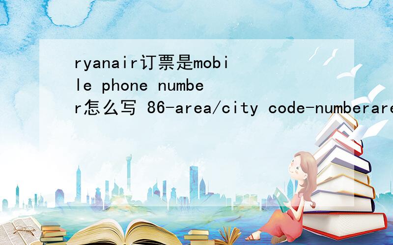 ryanair订票是mobile phone number怎么写 86-area/city code-numberarea/city code还要写吗?number写不下11位