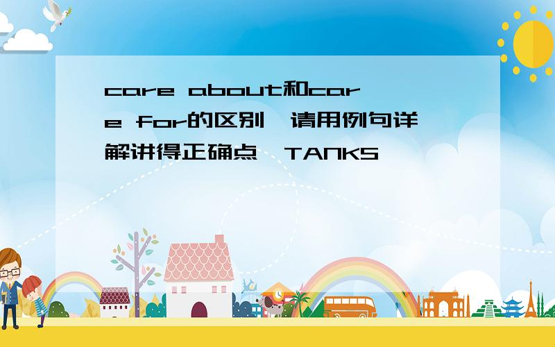 care about和care for的区别,请用例句详解讲得正确点,TANKS