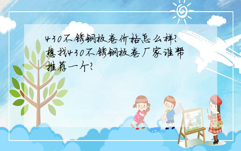 430不锈钢板卷价格怎么样?想找430不锈钢板卷厂家谁帮推荐一个?